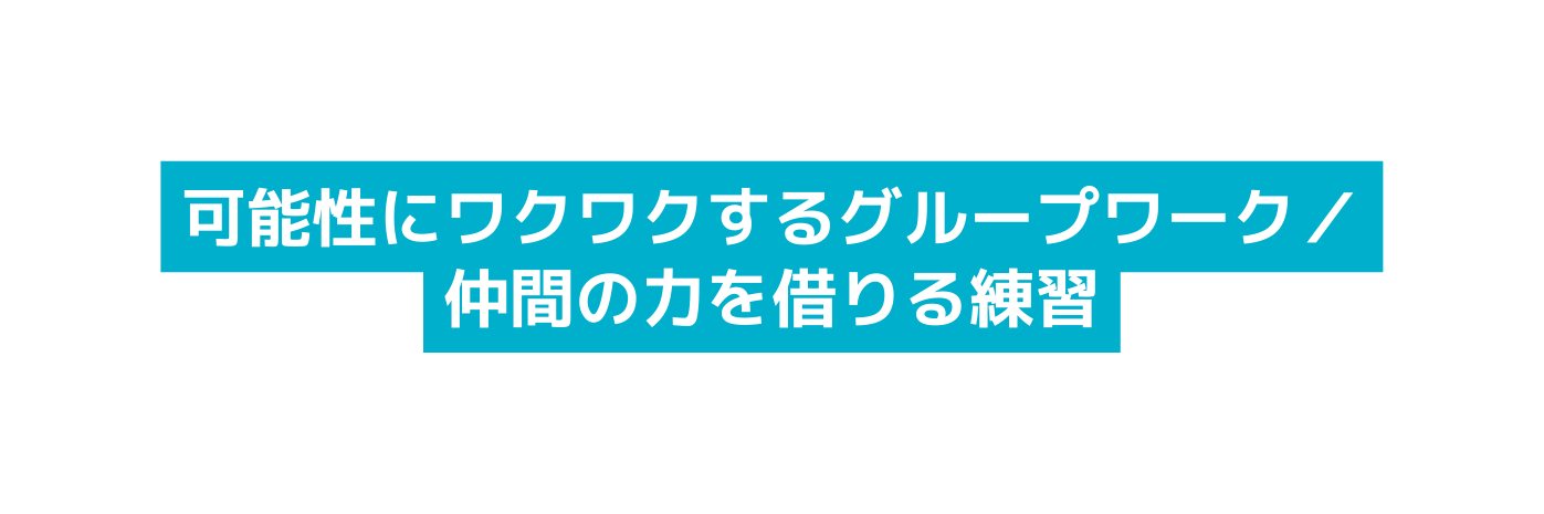 可能性にワクワクするグループワーク 仲間の力を借りる練習