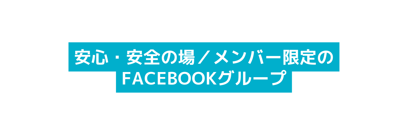 安心 安全の場 メンバー限定のFacebookグループ