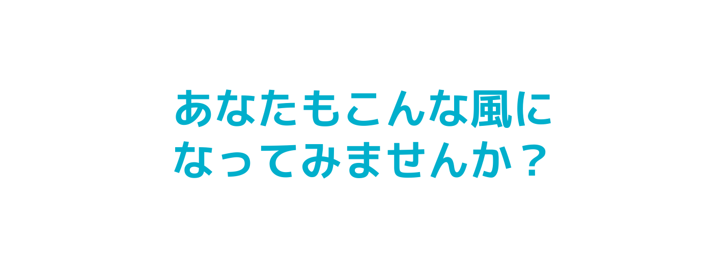 あなたもこんな風に なってみませんか